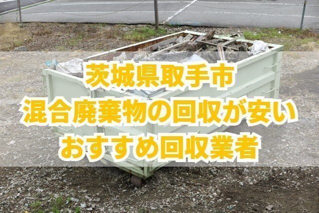 取手市　混合廃棄物の回収が安いおすすめ回収業者